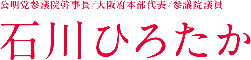 公明党大阪府本部代表／参議院議員　石川ひろたか